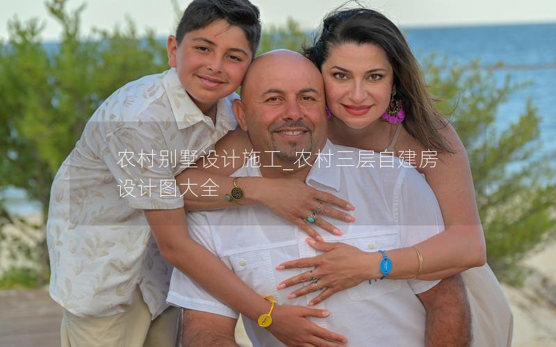 農(nóng)村別墅設(shè)計(jì)施工_農(nóng)村三層自建房設(shè)計(jì)圖大全 農(nóng)村別墅設(shè)計(jì)施工_農(nóng)村三層自建房設(shè)計(jì)圖大全