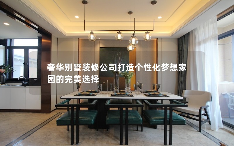 奢華別墅裝修公司打造個(gè)性化夢想家園的完美選擇